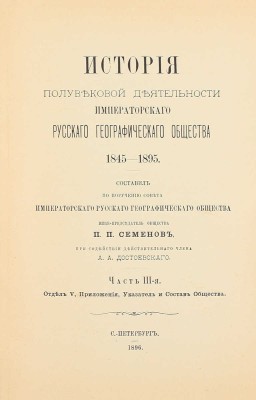 Семенов П.П. История полувековой деятельности Русского географического общества 1845–1895 / Сост. по поручению Совета Русского геогр. о-ва вице-пред. о-ва П.П. Семенов, при содействии действ. чл. А.А. Достоевского. [В 3 ч.]. Ч. 1–3. СПб., 1896.